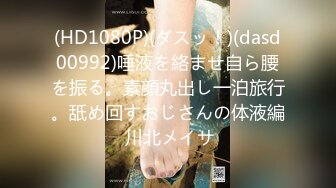 (HD1080P)(ダスッ！)(dasd00992)唾液を絡ませ自ら腰を振る。素顔丸出し一泊旅行。舐め回すおじさんの体液編 川北メイサ