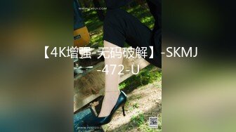 【4K增强-无码破解】-SKMJ-472-U