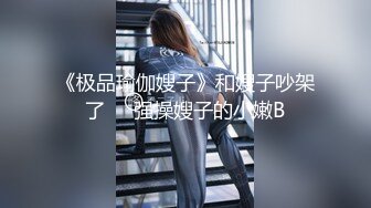 《极品瑜伽嫂子》和嫂子吵架了❤️强操嫂子的小嫩B