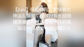 〖juju〗极品母狗人妻绿妻大神淫乱盛宴，皮肤白皙长腿细腰美妻多P 被当母狗一样的操，端庄优雅娇妻极度淫骚3 (1)