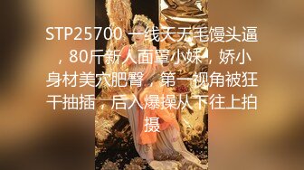 STP25700 一线天无毛馒头逼，80斤新人面罩小妹，娇小身材美穴肥臀，第一视角被狂干抽插，后入爆操从下往上拍摄