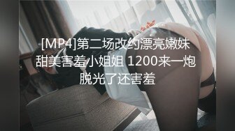 [MP4]第二场改约漂亮嫩妹 甜美害羞小姐姐 1200来一炮 脱光了还害羞