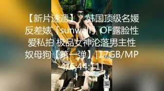 【新片速遞】 ✨韩国顶级名媛反差婊「sunwall」OF露脸性爱私拍 极品女神沦落男主性奴母狗【第一弹】[17GB/MP4/6:44:11]