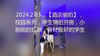 2024.2.03，【酒店偷拍】，校园系列，学生情侣开房，小别前的狂欢，身材极好的学生妹