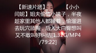 【新速片遞】 ❤️❤️【小小闫妮】姐夫偷情小姨子，半夜趁家里其他人都睡着，偷溜进去玩穴舔胸，后入大白臀想叫又不敢叫好纠结[1.32G/MP4/79:22]