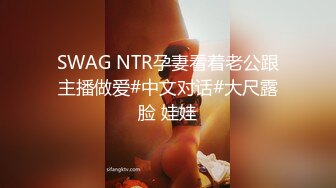 SWAG NTR孕妻看着老公跟主播做爱#中文对话#大尺露脸 娃娃