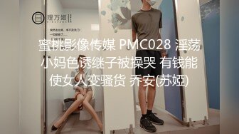 蜜桃影像传媒 PMC028 淫荡小妈色诱继子被操哭 有钱能使女人变骚货 乔安(苏婭)