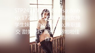 STP24249 22岁&nbsp;&nbsp;172cm 艺术学院清纯女神学生妹&nbsp;&nbsp;兼职援交 甜美乖巧 黑丝诱惑啪啪佳作