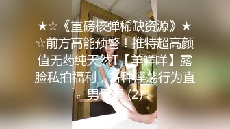 ★☆《重磅核弹稀缺资源》★☆前方高能预警！推特超高颜值无药纯天然T【羊咩咩】露脸私拍福利，各种淫荡行为直男最爱 (2)