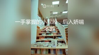 一手掌握的小屁股，后入娇喘不断