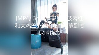 [MP4/ 347M] 极品大波网红和大鸡巴小鲜肉啪啪啪草到喷尿叫饶命