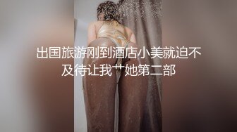 出国旅游刚到酒店小美就迫不及待让我艹她第二部