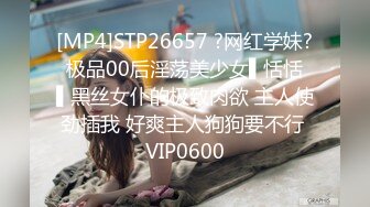 [MP4]STP26657 ?网红学妹? 极品00后淫荡美少女▌恬恬 ▌黑丝女仆的极致肉欲 主人使劲插我 好爽主人狗狗要不行 VIP0600