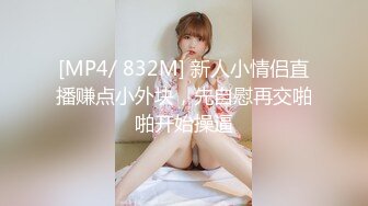 [MP4/ 832M] 新人小情侣直播赚点小外块，先自慰再交啪啪开始操逼