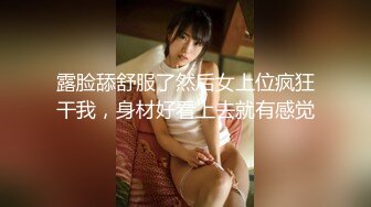 露脸舔舒服了然后女上位疯狂干我，身材好看上去就有感觉