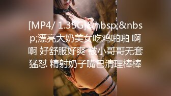 [MP4/ 1.35G]&nbsp;&nbsp;漂亮大奶美女吃鸡啪啪 啊啊 好舒服好爽 被小哥哥无套猛怼 精射奶子嘴巴清理棒棒