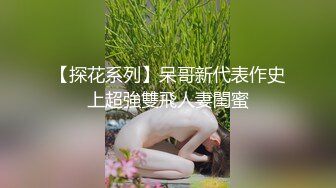 【探花系列】呆哥新代表作史上超強雙飛人妻閨蜜