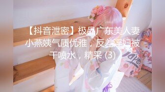 【抖音泄密】极品广东美人妻小燕姨气质优雅，反差淫妇被干喷水，精采 (3)