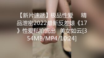 【新片速遞】极品性爱❤️精品泄密2022最新反差婊《17》性爱私拍流出❤美女如云[354MB/MP4/10:24]