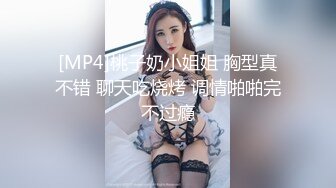 [MP4]桃子奶小姐姐 胸型真不错 聊天吃烧烤 调情啪啪完不过瘾